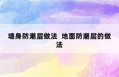 墙身防潮层做法  地面防潮层的做法